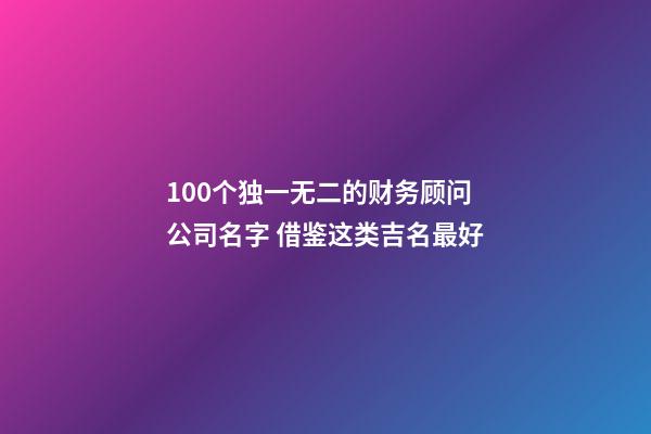 100个独一无二的财务顾问公司名字 借鉴这类吉名最好-第1张-公司起名-玄机派